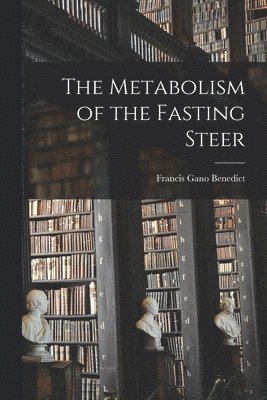 Francis Gano 1870-1957 Benedict - The Metabolism of the Fasting Steer, Häftad. Tillgänglighet: Lägg i varukorg
