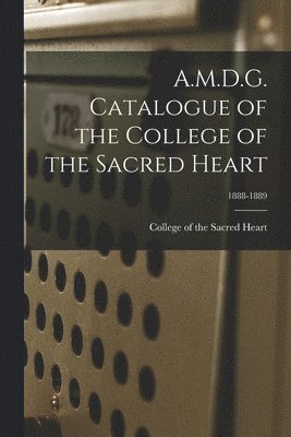 College Of The Sacred Heart - A.M.D.G. Catalogue of the College of the Sacred Heart; 1888-1889, Häftad. Tillgänglighet: Lägg i varukorg