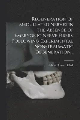 Regeneration of Medullated Nerves in the Absence of Embryonic Nerve Fibers, Following Experimental Non-traumatic Degeneration ..