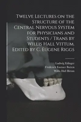 Twelve Lectures on the Structure of the Central Nervous System for Physicians and Students / Trans by Willis Hall Vittum. Edited by C. Eugene Riggs