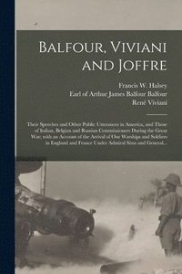 Balfour, Viviani and Joffre; Their Speeches and Other Public Utterances in America, and Those of Italian, Belgian and Russian Commissioners During the Great War; With an Account of the Arrival of O...