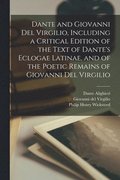 Dante and Giovanni Del Virgilio, Including a Critical Edition of the Text of Dante's Eclogae Latinae, and of the Poetic Remains of Giovanni Del Virgilio