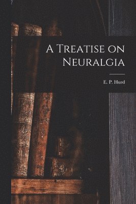 Treatise on Neuralgia [microform]