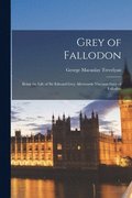 Grey of Fallodon: Being the Life of Sir Edward Grey Afterwards Viscount Grey of Fallodon