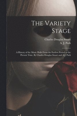 Charles Douglas Stuart, A. J. Park - Variety Stage; a History of the Music Halls From the Earliest Period to the Present Time. By Charles Douglas Stuart and A.J. Park, Häftad