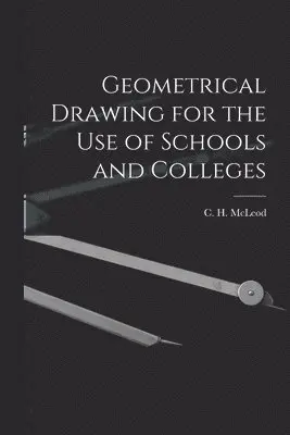 C. H. (Clement Henry) McLeod - Geometrical Drawing for the Use of Schools and Colleges [microform], Häftad. Tillgänglighet: Lägg i varukorg