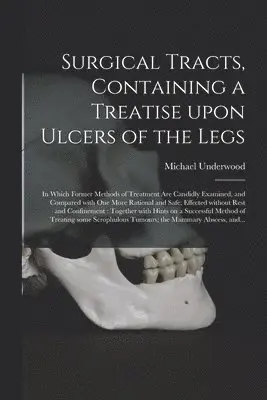 Surgical Tracts, Containing a Treatise Upon Ulcers of the Legs