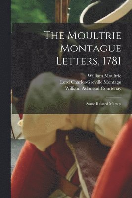 William 1730-1805 Moultrie, William Ashmead 1831-1908 Courtenay, Charles-Greville Lord Montagu - Moultrie Montague Letters, 1781, Häftad