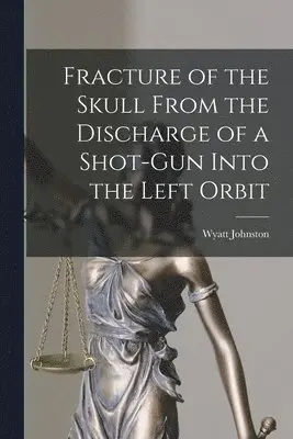 Wyatt 1863-1902 Johnston - Fracture of the Skull From the Discharge of a Shot-gun Into the Left Orbit [microform], Häftad. Tillgänglighet: Lägg i varukorg