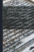 Despatch From Sir John Thompson on Canadian Copyright, May, 1894 [microform]