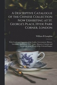 A Descriptive Catalogue of the Chinese Collection Now Exhibiting at St. George's Place, Hyde Park Corner, London