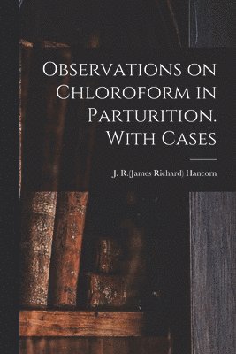 Observations on Chloroform in Parturition. With Cases