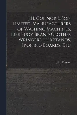 J.H. Connor & Son Limited. Manufacturers of Washing Machines, Life Buoy Brand Clothes Wringers, Tub Stands, Ironing Boards, Etc