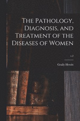 Graily 1828-1893 Hewitt - Pathology, Diagnosis, and Treatment of the Diseases of Women; v.2, Häftad. Tillgänglighet: Lägg i varukorg