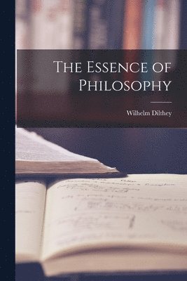 Wilhelm 1833-1911 Dilthey - The Essence of Philosophy, Häftad