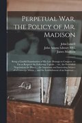 Perpetual War, the Policy of Mr. Madison