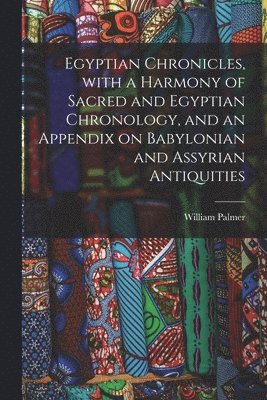 William 1811-1879 Palmer - Egyptian Chronicles, With a Harmony of Sacred and Egyptian Chronology, and an Appendix on Babylonian and Assyrian Antiquities, Häftad. Tillgänglighet: Tillfälligt slut