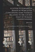 A Letter to Edward Ld Bishop of Worcester, Concerning Some Passages Relating to Mr. Locke's Essay of Humane Understanding