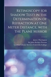 Retinoscopy (or Shadow Test) in the Determination of Refraction at One Meter Distance, With the Plane Mirror [electronic Resource]