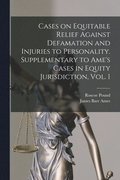 Cases on Equitable Relief Against Defamation and Injuries to Personality. Supplementary to Ame's Cases in Equity Jurisdiction, Vol. 1
