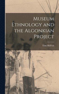 Tom McFeat - Museum Ethnology and the Algonkian Project, Inbunden