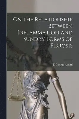 J. George (John George) Adami - On the Relationship Between Inflammation and Sundry Forms of Fibrosis [microform], Häftad. Tillgänglighet: Lägg i varukorg