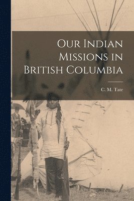 C. M. (Charles Montgomery) Tate - Our Indian Missions in British Columbia [microform], Häftad