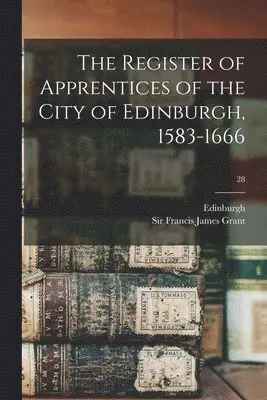 Edinburgh (Scotland), Francis James Grant - Register of Apprentices of the City of Edinburgh, 1583-1666; 28, Häftad. Tillgänglighet: Lägg i varukorg