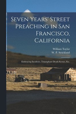 William 1821-1902 Taylor, W. P. (William Peter) Strickland - Seven Years' Street Preaching in San Francisco, California, Häftad