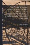 The Year-book of Agriculture, or, The Annual for Agricultural Progress and Discovery for 1855 and 1856 [microform]