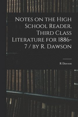 R Dawson - Notes on the High School Reader, Third Class Literature for 1886-7 / by R. Dawson, Häftad. Tillgänglighet: Lägg i varukorg