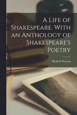 Hesketh 1887-1964 Pearson - A Life of Shakespeare. With an Anthology of Shakespeare's Poetry, Häftad