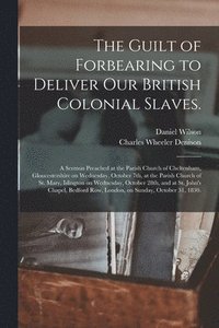The Guilt of Forbearing to Deliver Our British Colonial Slaves.