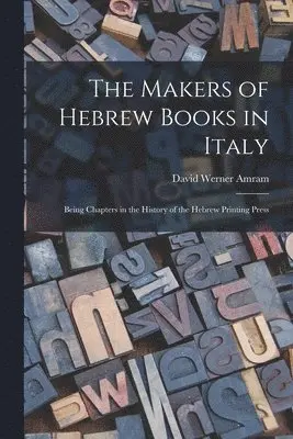Makers of Hebrew Books in Italy; Being Chapters in the History of the Hebrew Printing Press