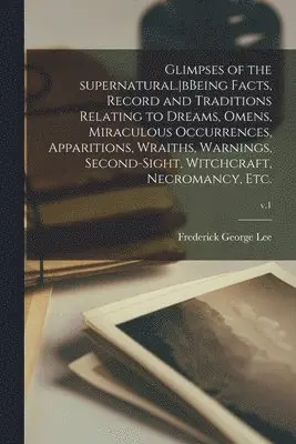 Frederick George 1832-1902 Lee - Glimpses of the Supernatural.bBeing Facts, Record and Traditions Relating to Dreams, Omens, Miraculous Occurrences, Apparitions, Wraiths, Warnings, Second-sight, Witchcraft, Necromancy, Etc.; v.1, Häftad. Tillgänglighet: Lägg i varukorg