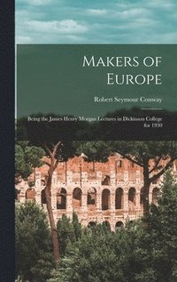 Makers of Europe: Being the James Henry Morgan Lectures in Dickinson College for 1930