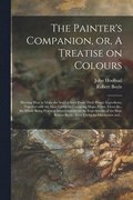 The Painter's Companion, or, A Treatise on Colours