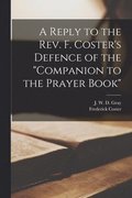 A Reply to the Rev. F. Coster's Defence of the &quot;Companion to the Prayer Book&quot; [microform]