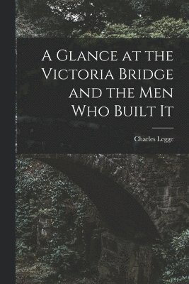 Charles 1829-1881 Legge - Glance at the Victoria Bridge and the Men Who Built It [microform], Häftad. Tillgänglighet: Lägg i varukorg
