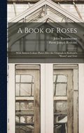 A Book of Roses: With Sixteen Colour Plates After the Originals in Redouté's "Roses" and Text