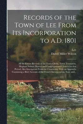 Records of the Town of Lee From Its Incorporation to A.D. 1801; All the Extant Records of the Town Clerks, Town Treasurers, Hopland School District and Congregational Church for That Period; Also Inscriptions From the Cemeteries. With an Appendix...
