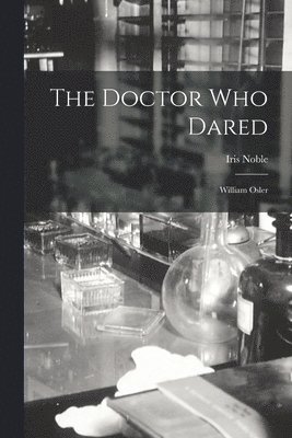 Iris Noble - The Doctor Who Dared: William Osler, Häftad