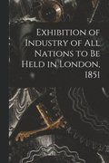 Exhibition of Industry of All Nations to Be Held in London, 1851 [microform]