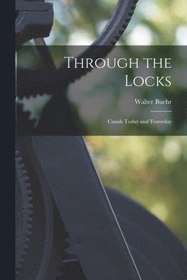 Walter Buehr - Through the Locks: Canals Today and Yesterday, Häftad