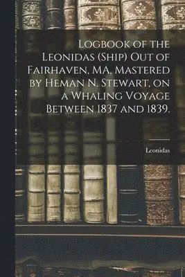Logbook of the Leonidas (Ship) out of Fairhaven, MA, Mastered by Heman N. Stewart, on a Whaling Voyage Between 1837 and 1839.