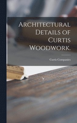 Curtis Companies - Architectural Details of Curtis Woodwork., Inbunden. Tillgänglighet: Lägg i varukorg