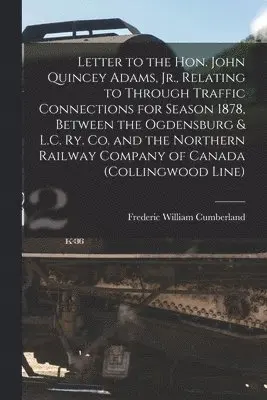 Frederic William 1821-1881 Cumberland - Letter to the Hon. John Quincey Adams, Jr., Relating to Through Traffic Connections for Season 1878, Between the Ogdensburg & L.C. Ry. Co. and the Northern Railway Company of Canada (Collingwood Line) [microform], Häftad. Tillgänglighet: Lägg i varukorg