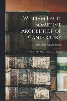 Arthur Christopher 1862-1925 Benson - William Laud, Sometime Archbishop of Canterbury, Häftad. Tillgänglighet: Lägg i varukorg