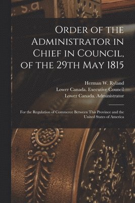 Order of the Administrator in Chief in Council, of the 29th May 1815 [microform]