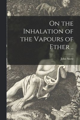 John Snow - On the Inhalation of the Vapours of Ether .., Häftad